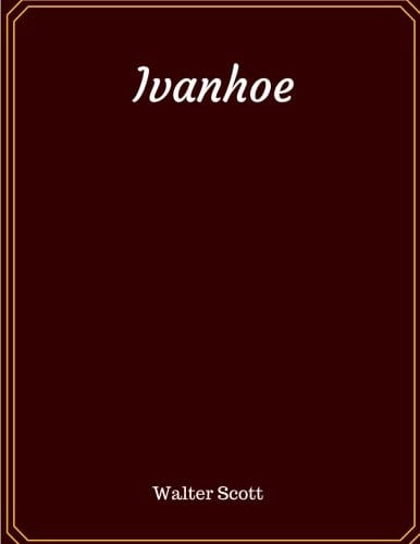Ivanhoe: Sir Walter Scott’s Medieval Masterpiece